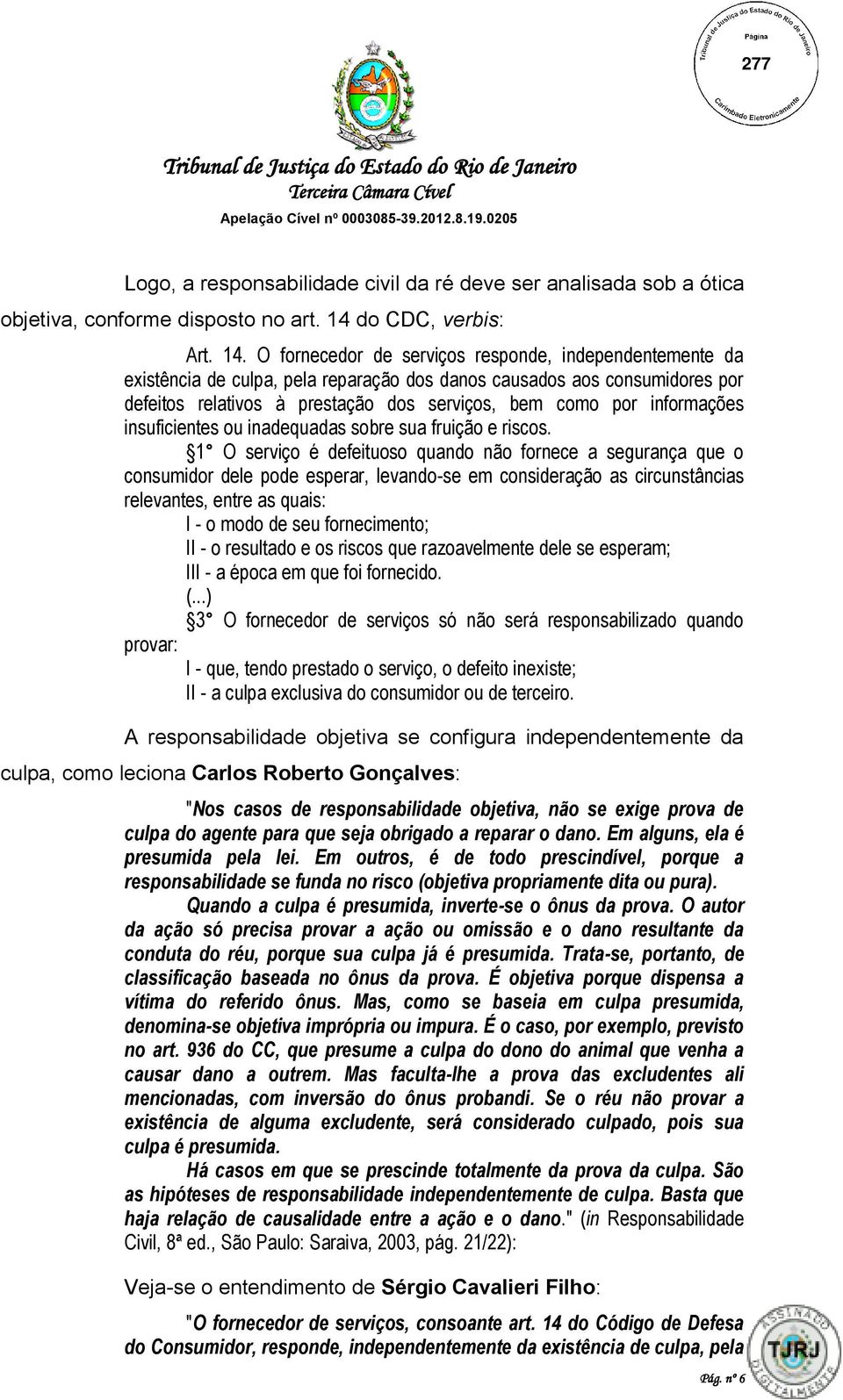 O fornecedor de serviços responde, independentemente da existência de culpa, pela reparação dos danos causados aos consumidores por defeitos relativos à prestação dos serviços, bem como por