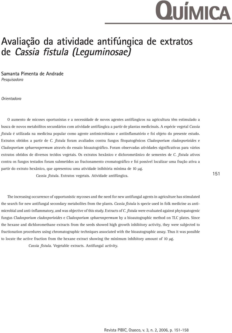 A espécie vegetal Cassia fistula é utilizada na medicina popular como agente antimicrobiano e antiinflamatório e foi objeto do presente estudo. Extratos obtidos a partir de C.