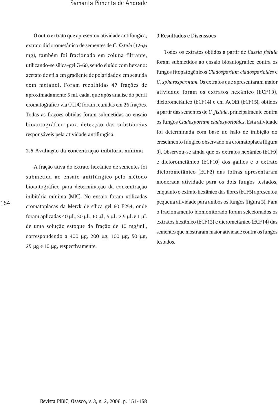 Foram recolhidas 47 frações de aproximadamente 5 ml cada, que após analise do perfil cromatográfico via CCDC foram reunidas em 26 frações.