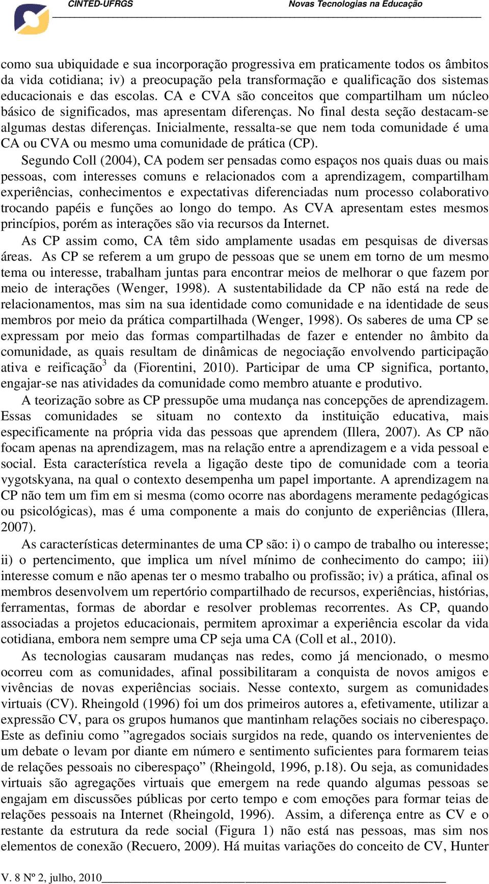 Inicialmente, ressalta-se que nem toda comunidade é uma CA ou CVA ou mesmo uma comunidade de prática (CP).