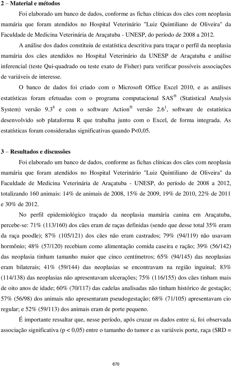 A análise dos dados constituiu de estatística descritiva para traçar o perfil da neoplasia mamária dos cães atendidos no Hospital Veterinário da UNESP de Araçatuba e análise inferencial (teste