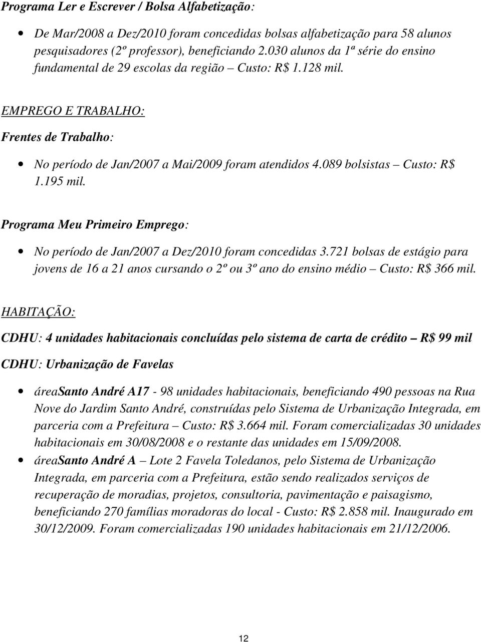 089 bolsistas Custo: R$ 1.195 mil. Programa Meu Primeiro Emprego: No período de Jan/2007 a Dez/2010 foram concedidas 3.