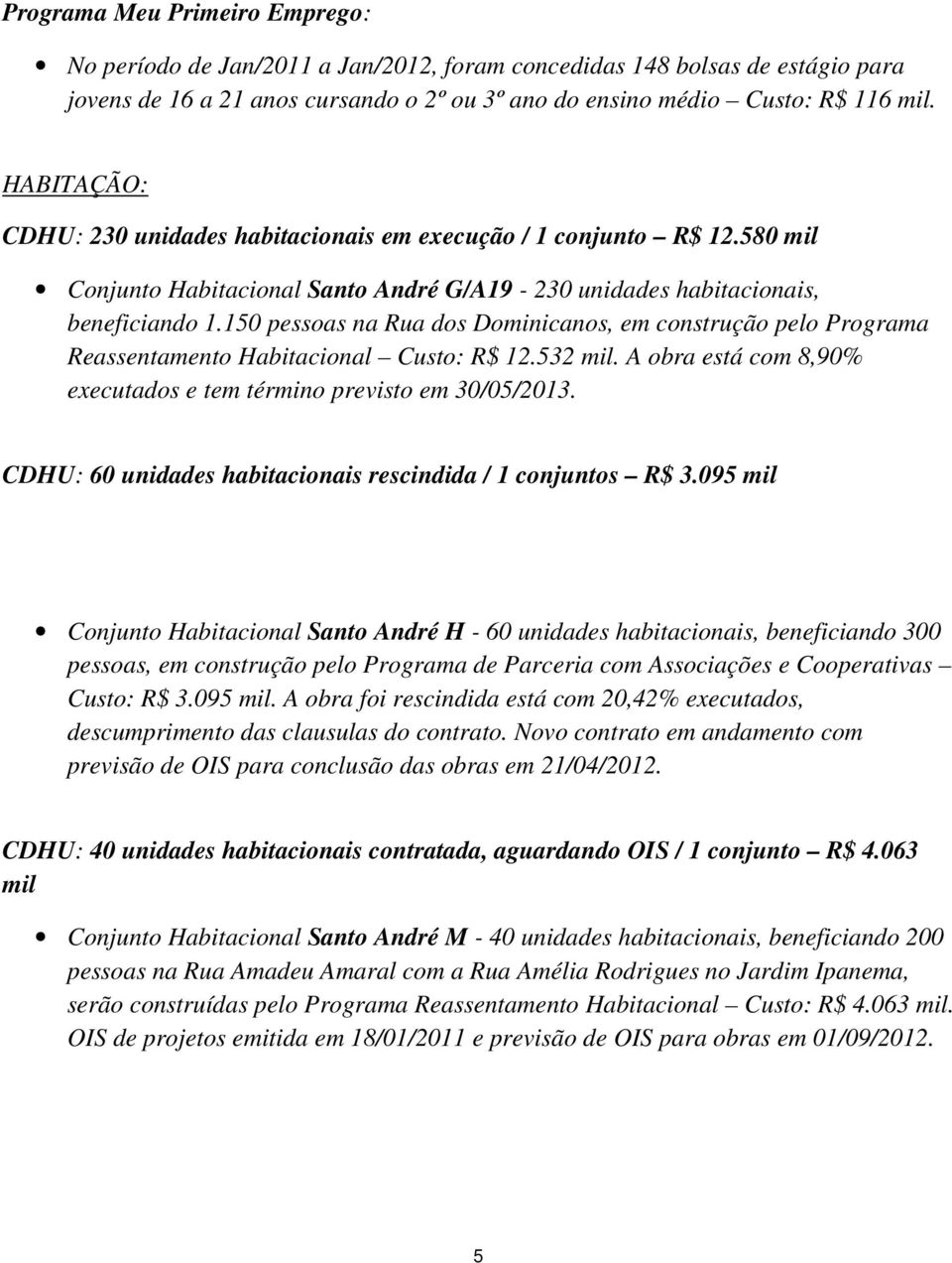 150 pessoas na Rua dos Dominicanos, em construção pelo Programa Reassentamento Habitacional Custo: R$ 12.532 mil. A obra está com 8,90% executados e tem término previsto em 30/05/2013.