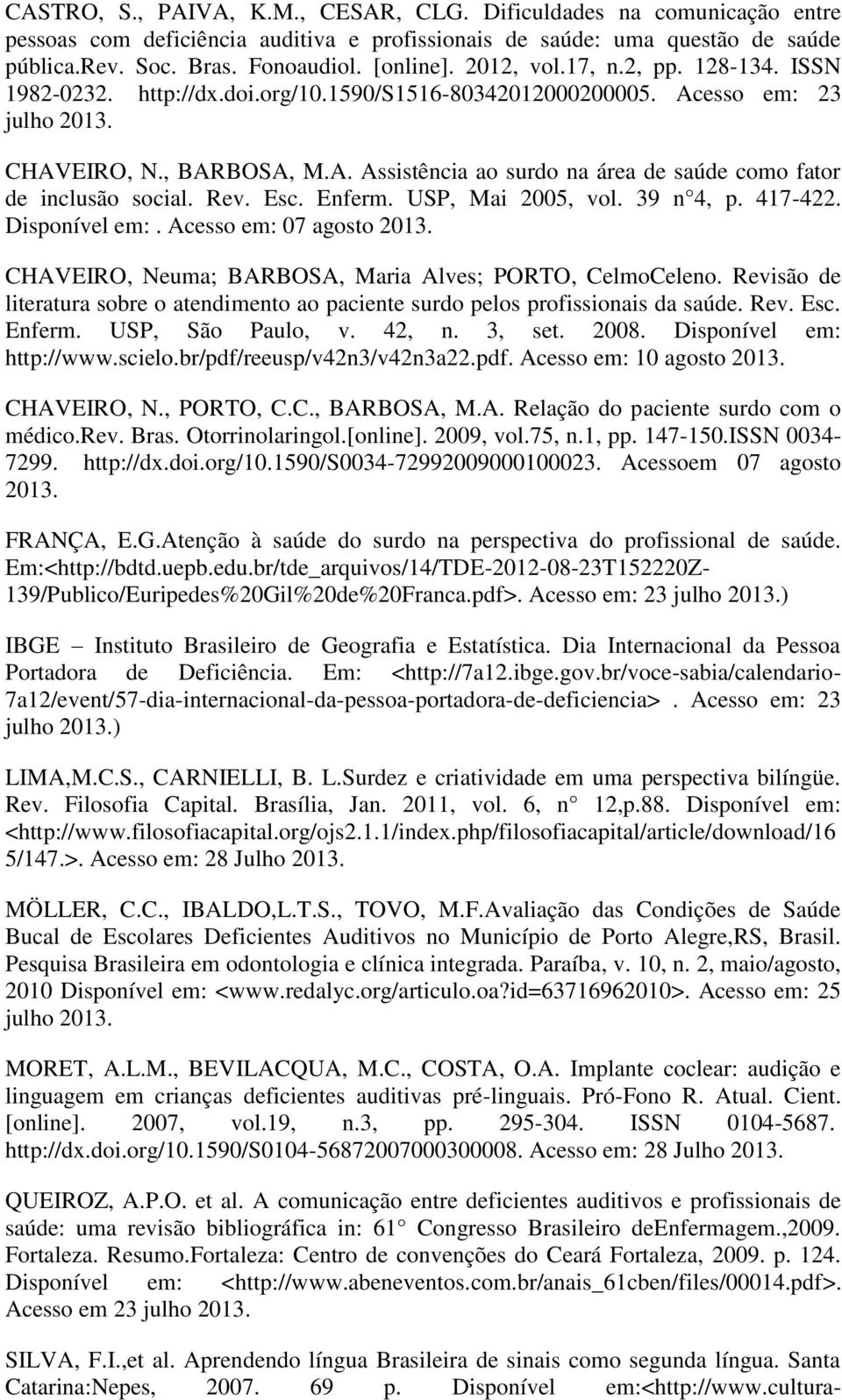 Rev. Esc. Enferm. USP, Mai 2005, vol. 39 n 4, p. 417-422. Disponível em:. Acesso em: 07 agosto 2013. CHAVEIRO, Neuma; BARBOSA, Maria Alves; PORTO, CelmoCeleno.