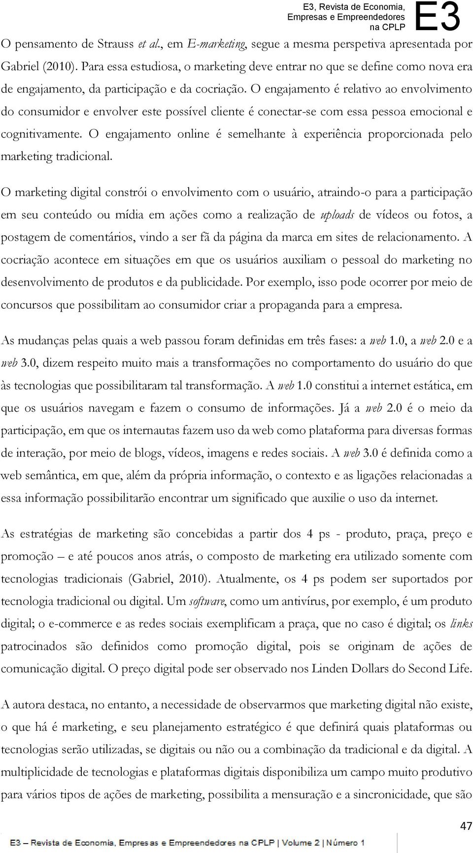 O engajamento é relativo ao envolvimento do consumidor e envolver este possível cliente é conectar-se com essa pessoa emocional e cognitivamente.