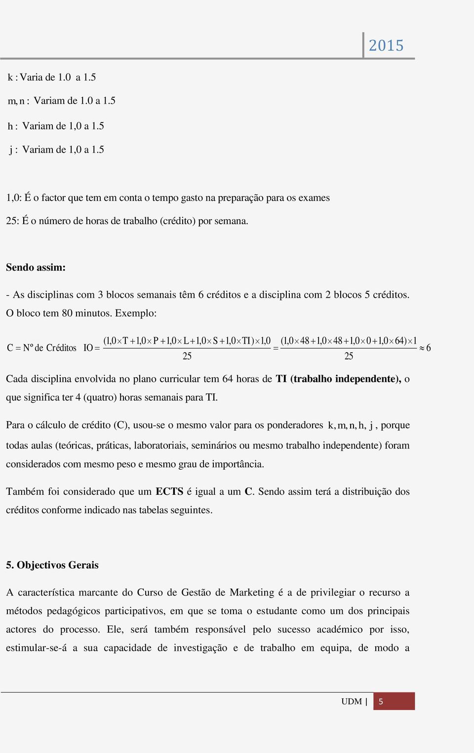 Sendo assim: - As disciplinas com 3 blocos semanais têm 6 créditos e a disciplina com 2 blocos 5 créditos. O bloco tem 80 minutos.