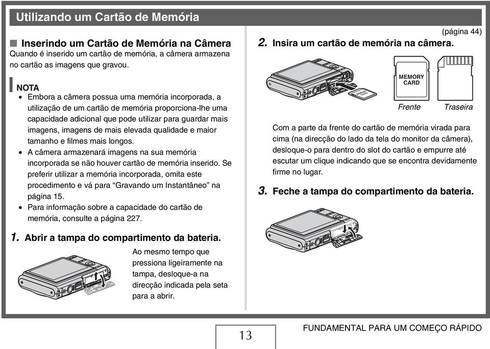 qualidade e maior tamanho e filmes mais longos. A câmera armazenará imagens na sua memória incorporada se não houver cartão de memória inserido.