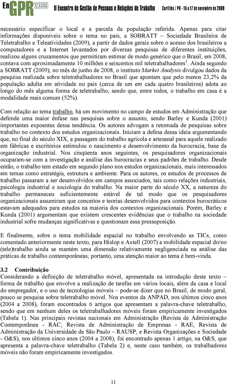 computadores e a Internet levantados por diversas pesquisas de diferentes instituições, realizou alguns cruzamentos que permitiram estimar de modo genérico que o Brasil, em 2008, contava com