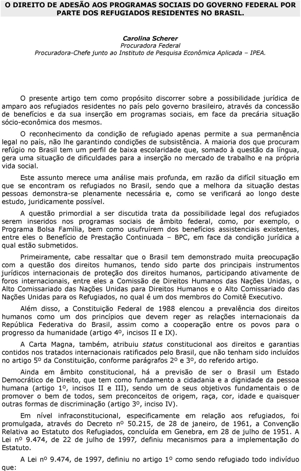 O presente artigo tem como propósito discorrer sobre a possibilidade jurídica de amparo aos refugiados residentes no país pelo governo brasileiro, através da concessão de benefícios e da sua inserção