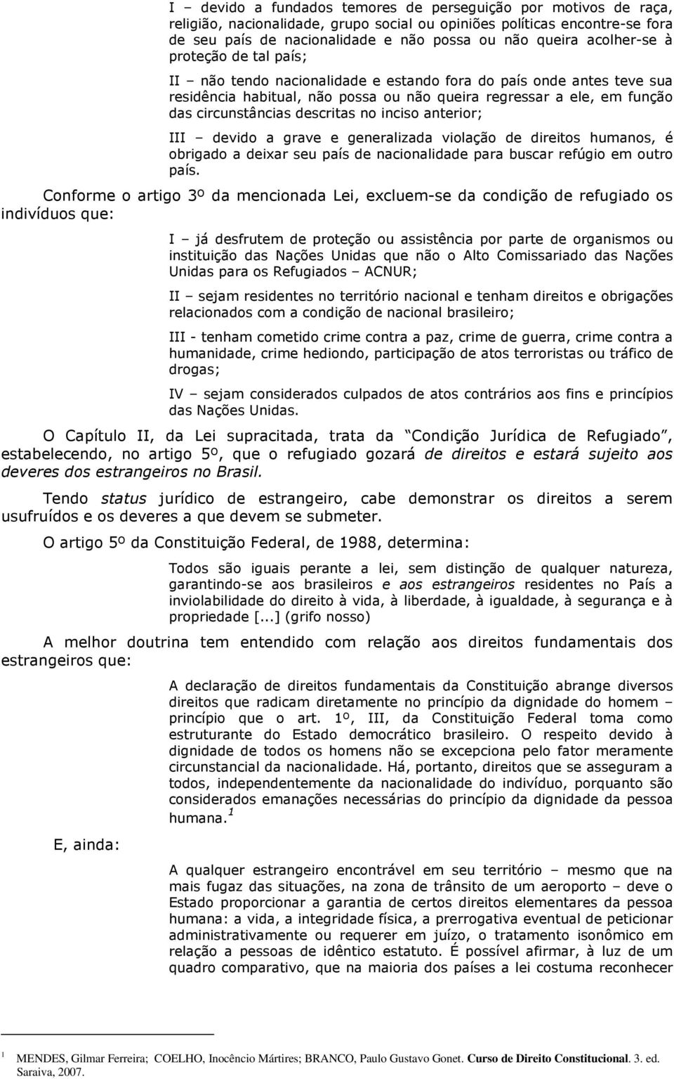 descritas no inciso anterior; III devido a grave e generalizada violação de direitos humanos, é obrigado a deixar seu país de nacionalidade para buscar refúgio em outro país.