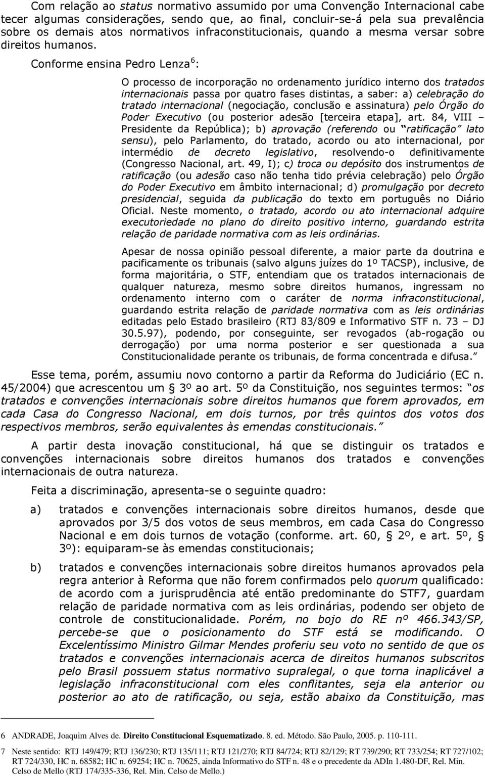 Conforme ensina Pedro Lenza 6 : O processo de incorporação no ordenamento jurídico interno dos tratados internacionais passa por quatro fases distintas, a saber: a) celebração do tratado