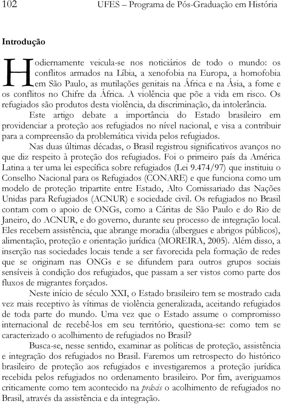 Este artigo debate a importância do Estado brasileiro em providenciar a proteção aos refugiados no nível nacional, e visa a contribuir para a compreensão da problemática vivida pelos refugiados.