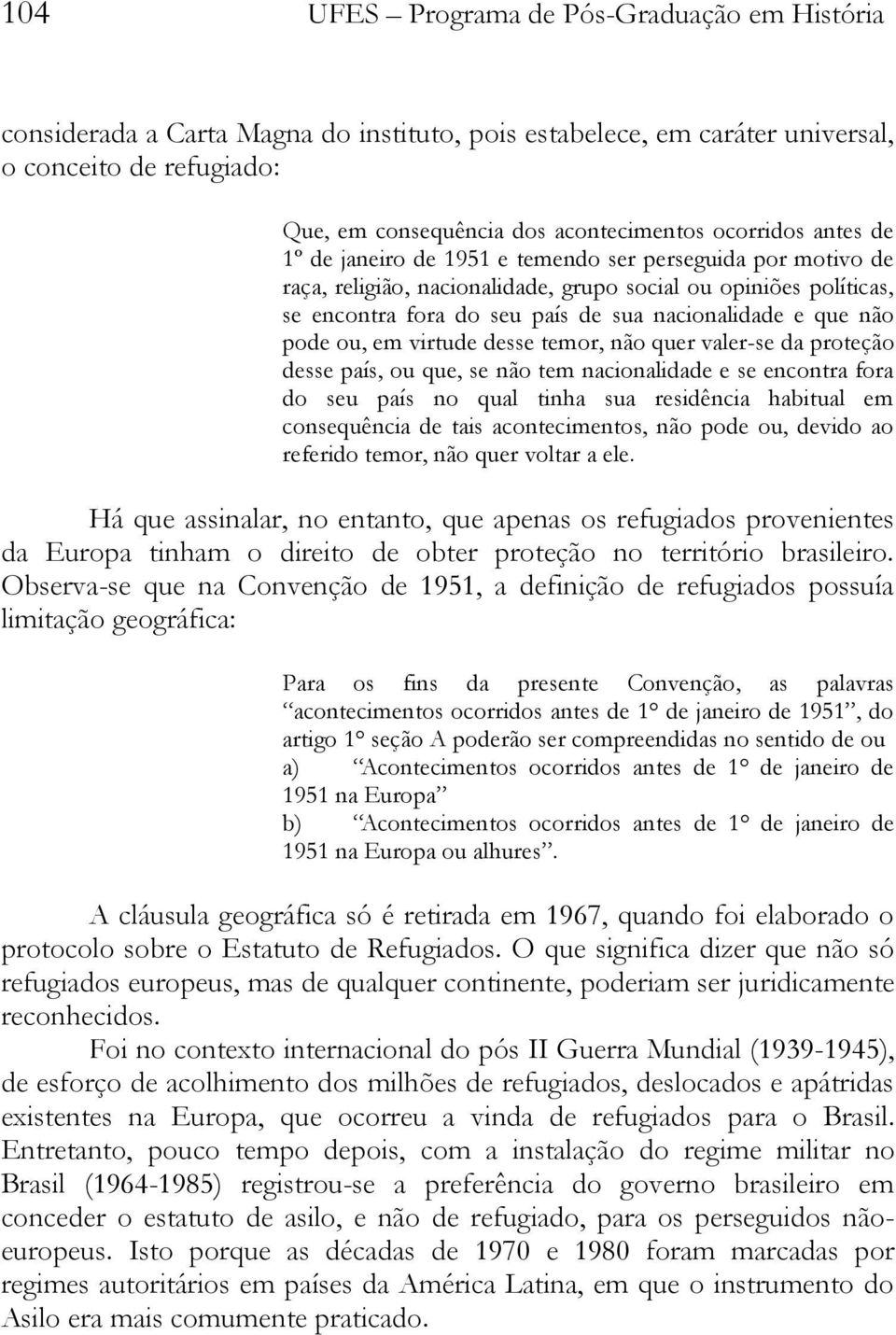 que não pode ou, em virtude desse temor, não quer valer-se da proteção desse país, ou que, se não tem nacionalidade e se encontra fora do seu país no qual tinha sua residência habitual em