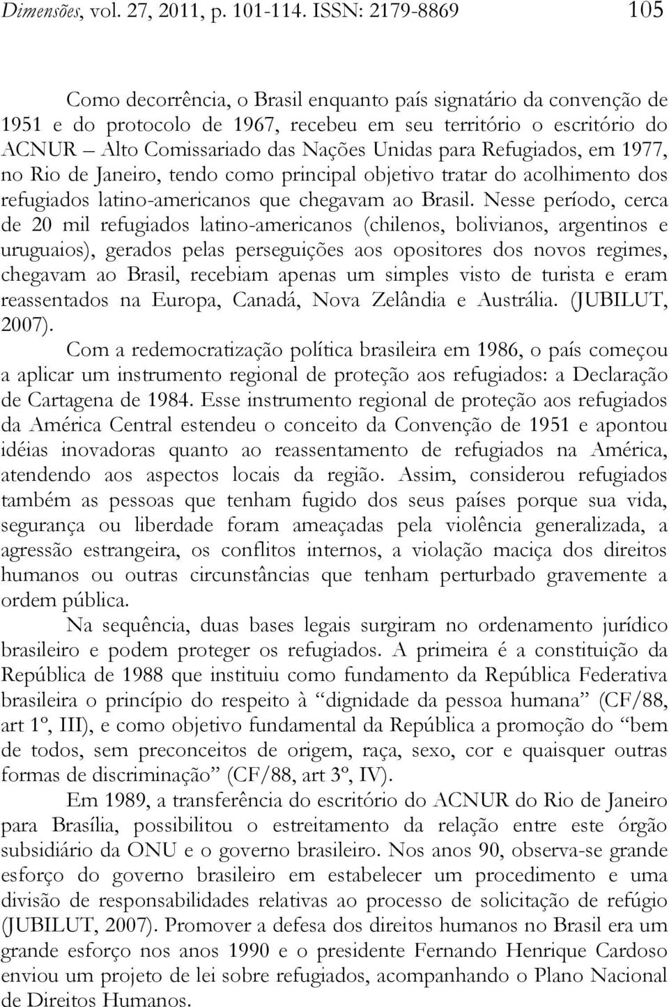 Unidas para Refugiados, em 1977, no Rio de Janeiro, tendo como principal objetivo tratar do acolhimento dos refugiados latino-americanos que chegavam ao Brasil.