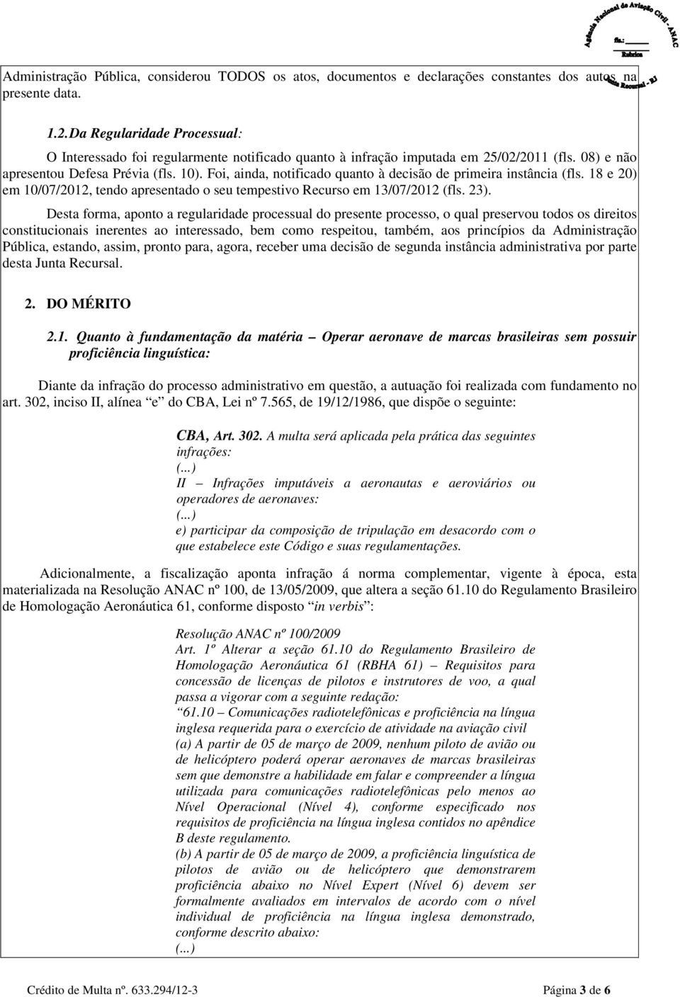 Foi, ainda, notificado quanto à decisão de primeira instância (fls. 18 e 20) em 10/07/2012, tendo apresentado o seu tempestivo Recurso em 13/07/2012 (fls. 23).