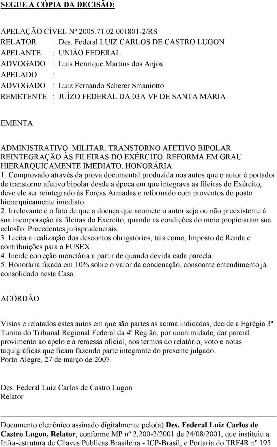 SANTA MARIA EMENTA ADMINISTRATIVO. MILITAR. TRANSTORNO AFETIVO BIPOLAR. REINTEGRAÇÃO ÀS FILEIRAS DO EXÉRCITO. REFORMA EM GRAU HIERARQUICAMENTE IMEDIATO. HONORÁRIA. 1.