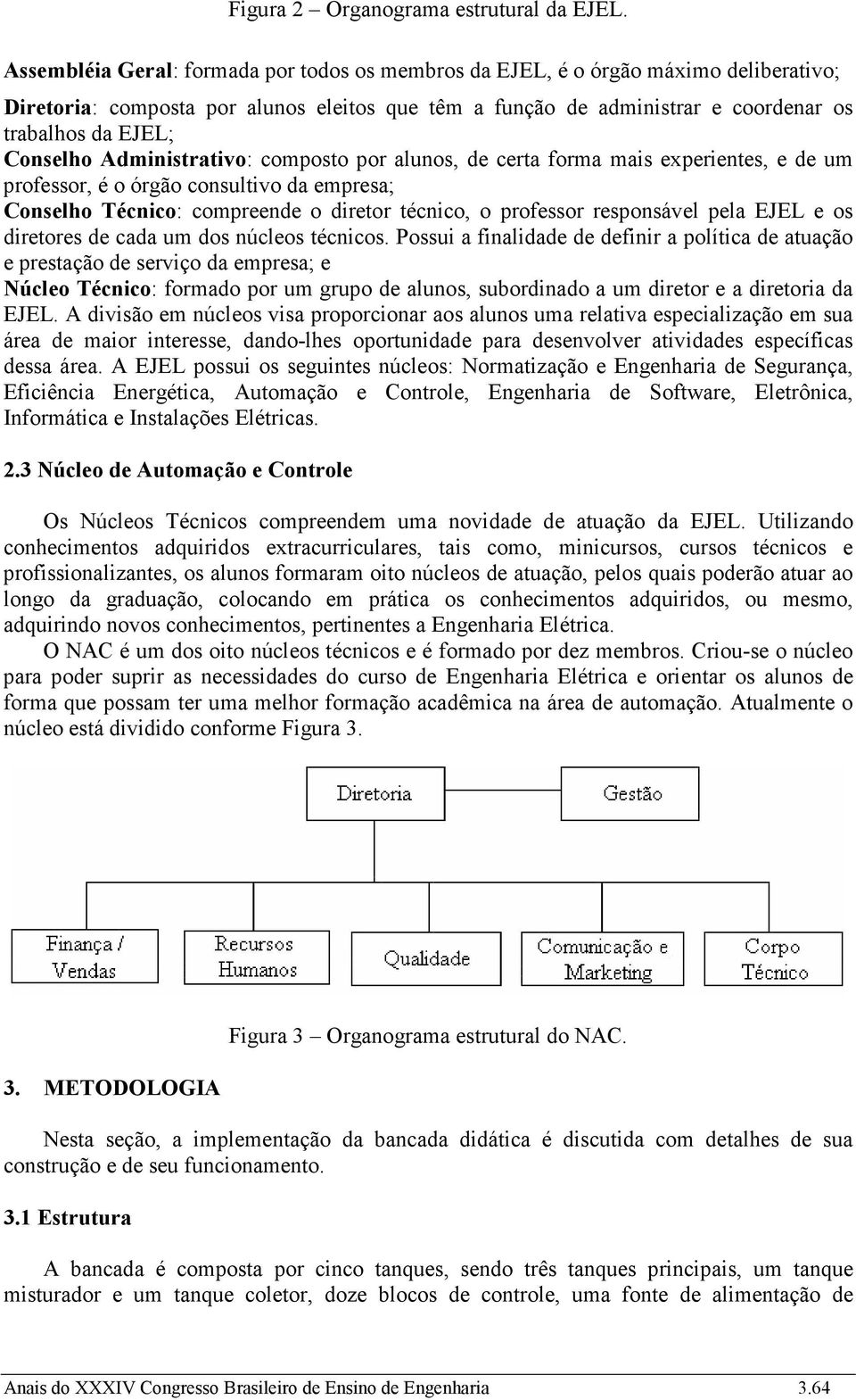 Conselho Administrativo: composto por alunos, de certa forma mais experientes, e de um professor, é o órgão consultivo da empresa; Conselho Técnico: compreende o diretor técnico, o professor