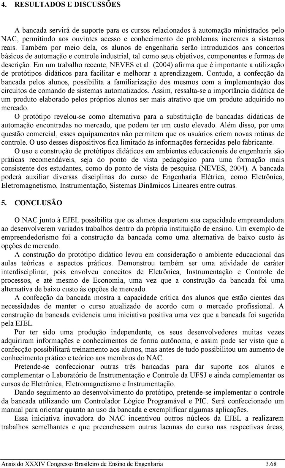 Em um trabalho recente, NEVES et al. (2004) afirma que é importante a utilização de protótipos didáticos para facilitar e melhorar a aprendizagem.