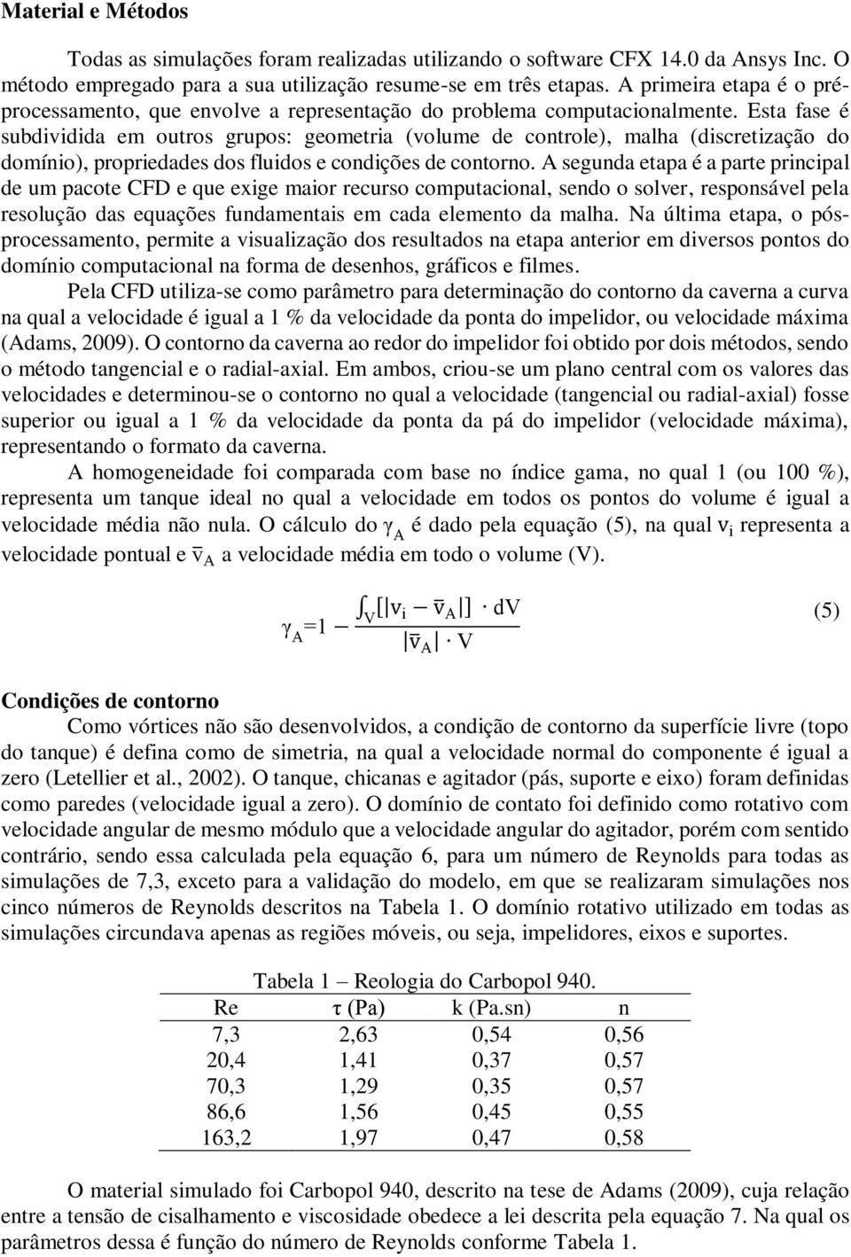 Esta fase é subdividida em outros grupos: geometria (volume de controle), malha (discretização do domínio), propriedades dos fluidos e condições de contorno.