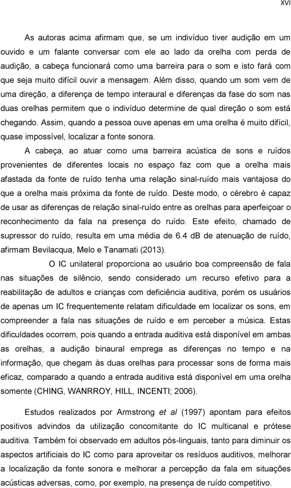 Além disso, quando um som vem de uma direção, a diferença de tempo interaural e diferenças da fase do som nas duas orelhas permitem que o indivíduo determine de qual direção o som está chegando.