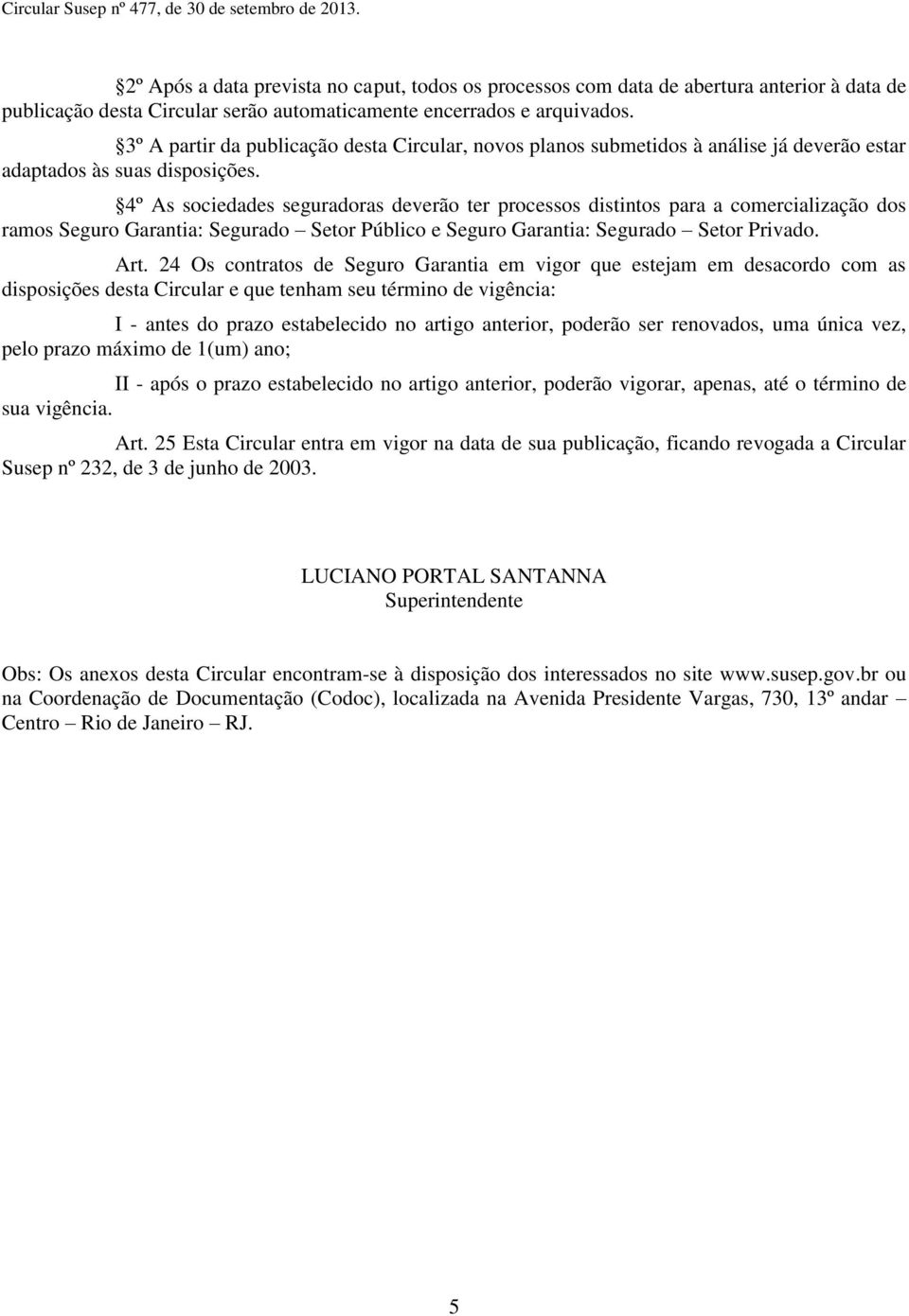 4º As sociedades seguradoras deverão ter processos distintos para a comercialização dos ramos Seguro Garantia: Segurado Setor Público e Seguro Garantia: Segurado Setor Privado. Art.