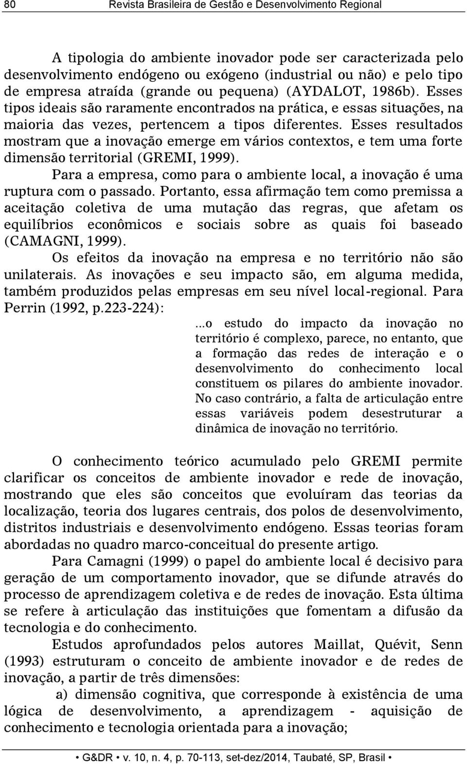 Esses resultados mostram que a inovação emerge em vários contextos, e tem uma forte dimensão territorial (GREMI, 1999).