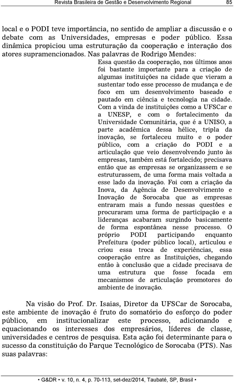 Nas palavras de Rodrigo Mendes: Essa questão da cooperação, nos últimos anos foi bastante importante para a criação de algumas instituições na cidade que vieram a sustentar todo esse processo de