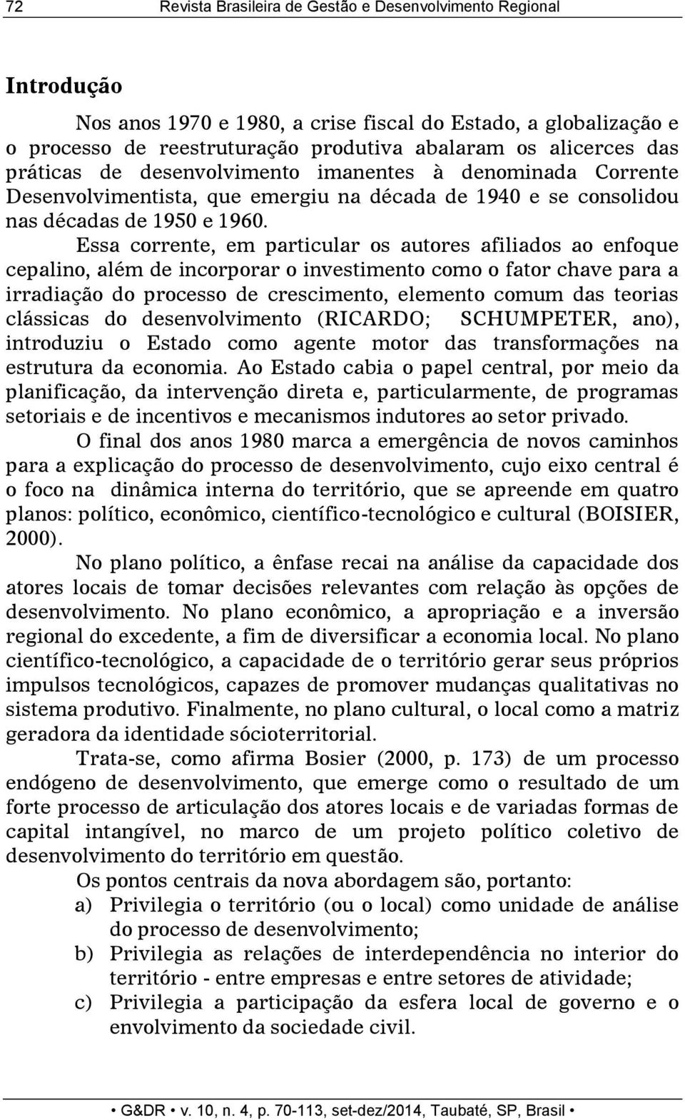 Essa corrente, em particular os autores afiliados ao enfoque cepalino, além de incorporar o investimento como o fator chave para a irradiação do processo de crescimento, elemento comum das teorias