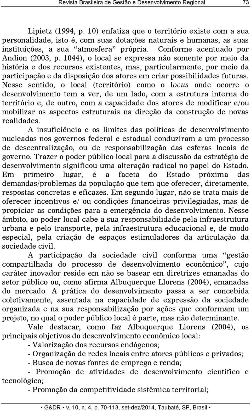 1044), o local se expressa não somente por meio da história e dos recursos existentes, mas, particularmente, por meio da participação e da disposição dos atores em criar possibilidades futuras.