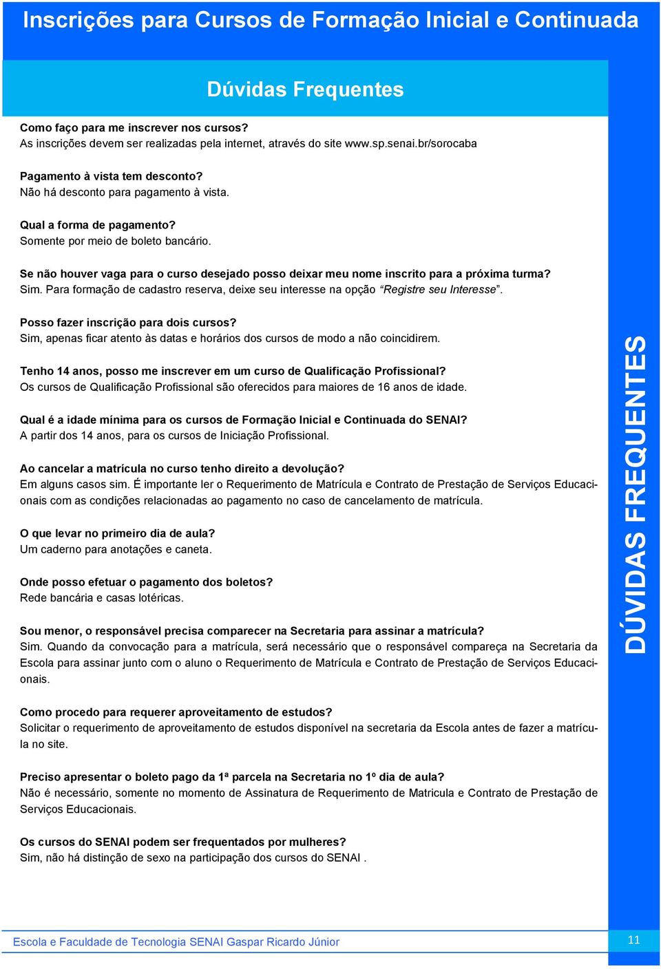 Somente por meio de boleto bancário. Se não houver vaga para o curso desejado posso deixar meu nome inscrito para a próxima turma? Sim.