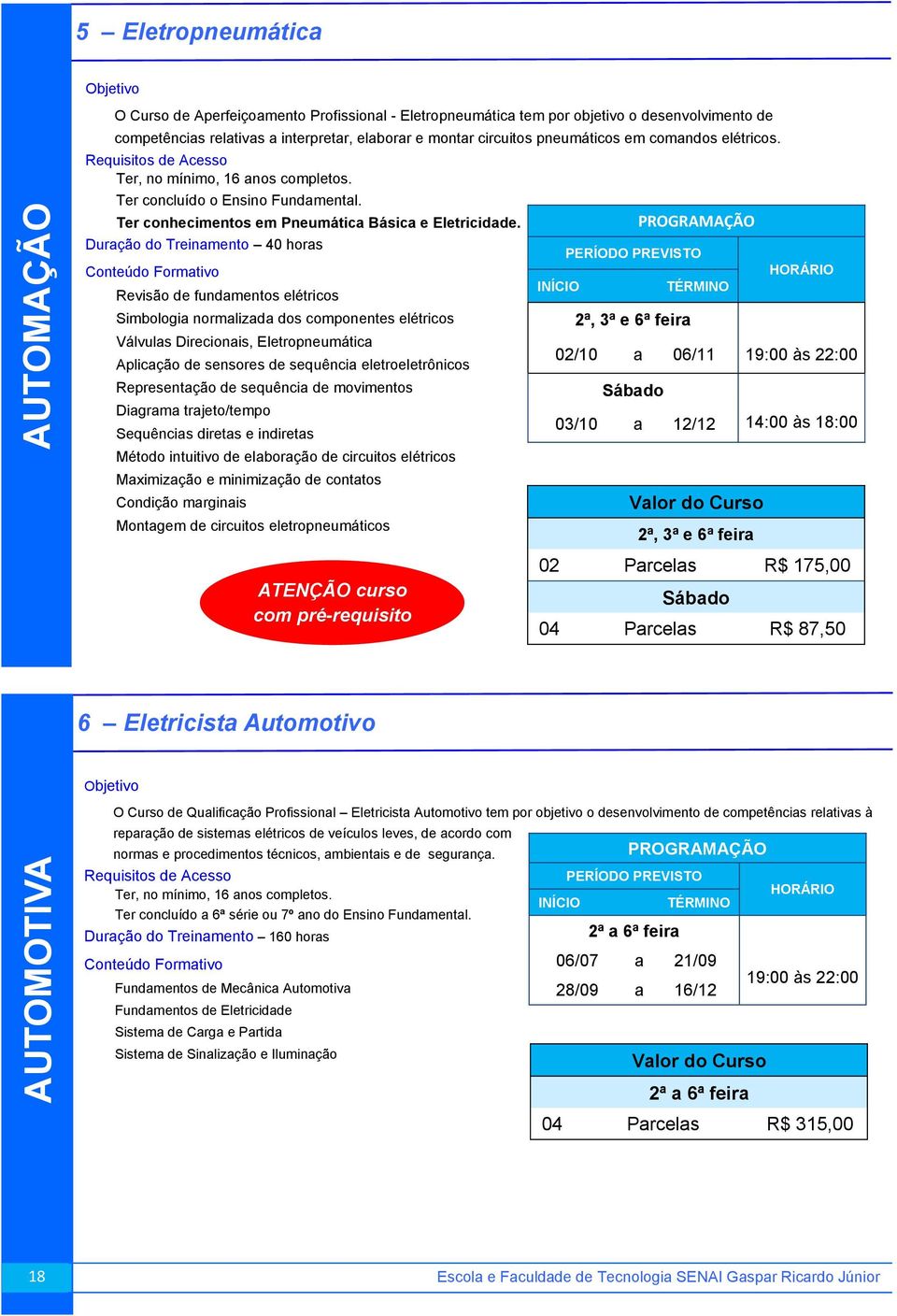 Duração do Treinamento 40 horas Revisão de fundamentos elétricos Simbologia normalizada dos componentes elétricos Válvulas Direcionais, Eletropneumática Aplicação de sensores de sequência