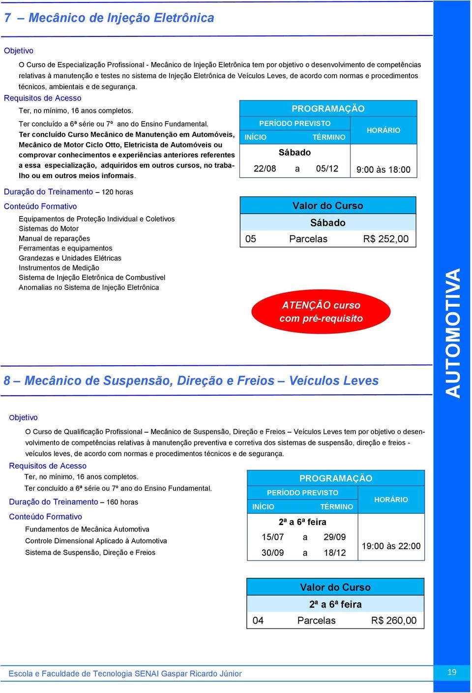 Ter concluído Curso Mecânico de Manutenção em Automóveis, Mecânico de Motor Ciclo Otto, Eletricista de Automóveis ou comprovar conhecimentos e experiências anteriores referentes a essa