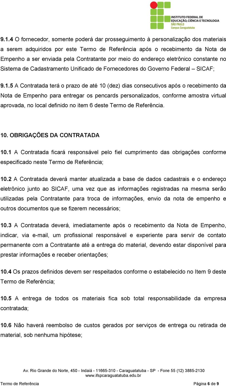 5 A Contratada terá o prazo de até 10 (dez) dias consecutivos após o recebimento da Nota de Empenho para entregar os pencards personalizados, conforme amostra virtual aprovada, no local definido no