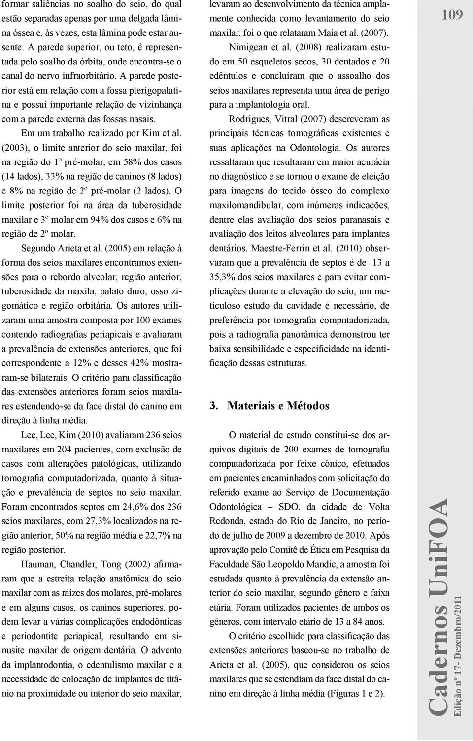 A parede posterior está em relação com a fossa pterigopalatina e possui importante relação de vizinhança com a parede externa das fossas nasais. Em um trabalho realizado por Kim et al.