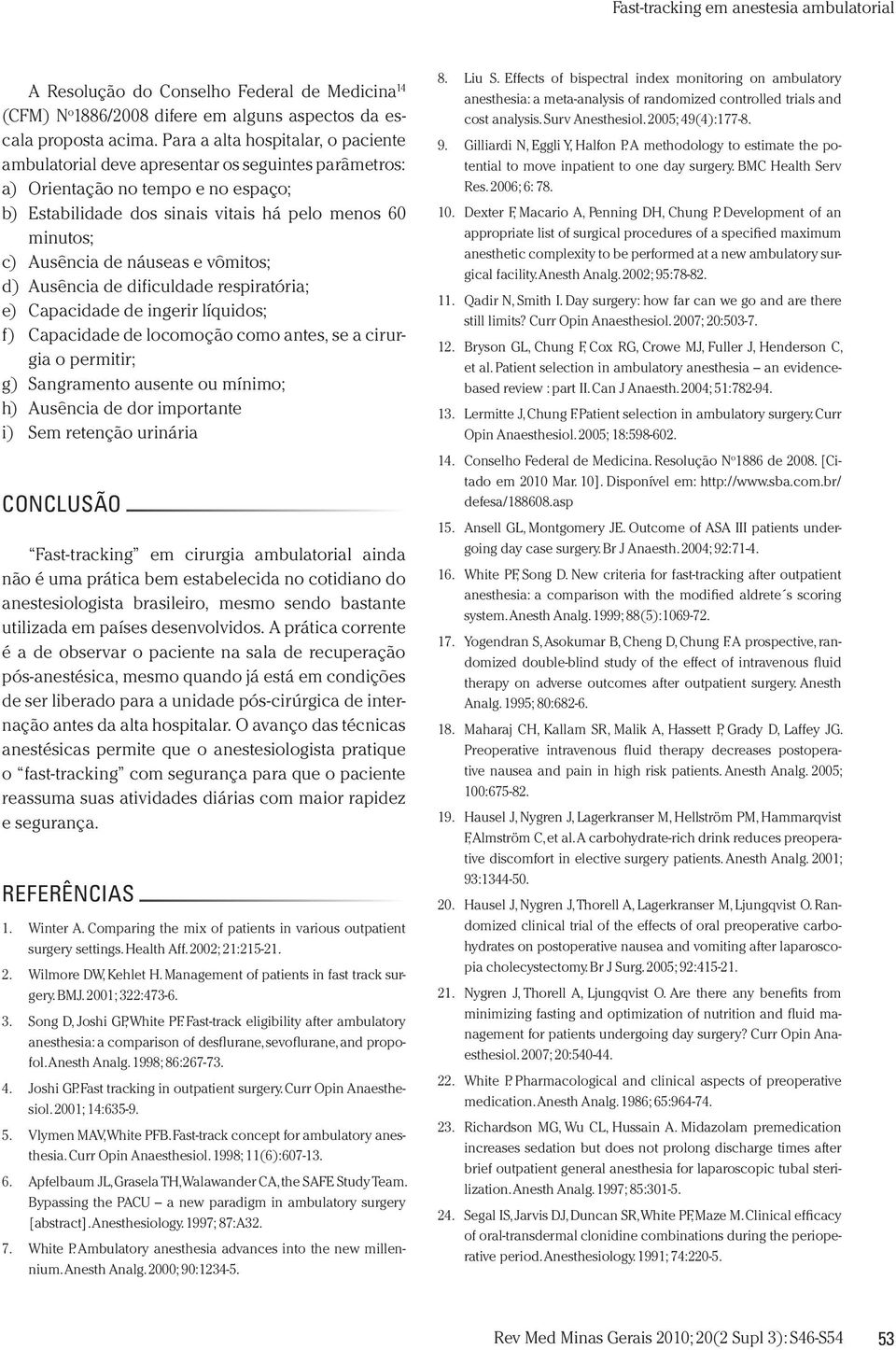 náuseas e vômitos; d) Ausência de dificuldade respiratória; e) Capacidade de ingerir líquidos; f) Capacidade de locomoção como antes, se a cirurgia o permitir; g) Sangramento ausente ou mínimo; h)