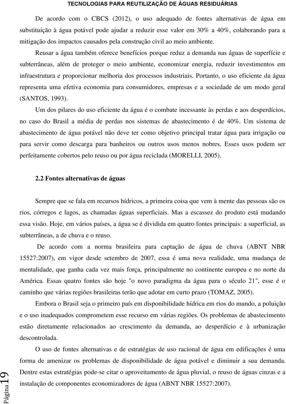 Reusar a água também oferece benefícios porque reduz a demanda nas águas de superfície e subterrâneas, além de proteger o meio ambiente, economizar energia, reduzir investimentos em infraestrutura e