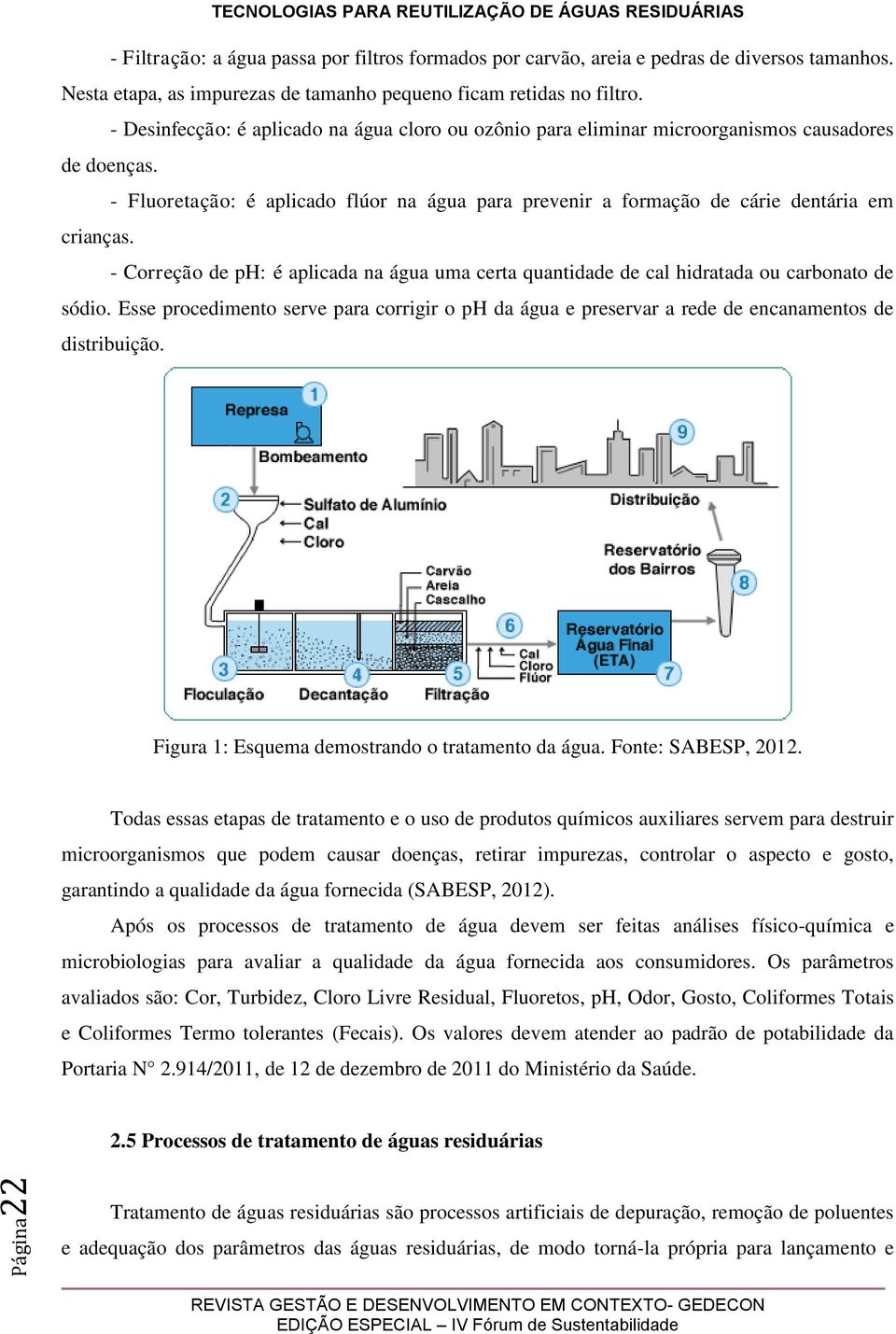 - Correção de ph: é aplicada na água uma certa quantidade de cal hidratada ou carbonato de sódio. Esse procedimento serve para corrigir o ph da água e preservar a rede de encanamentos de distribuição.