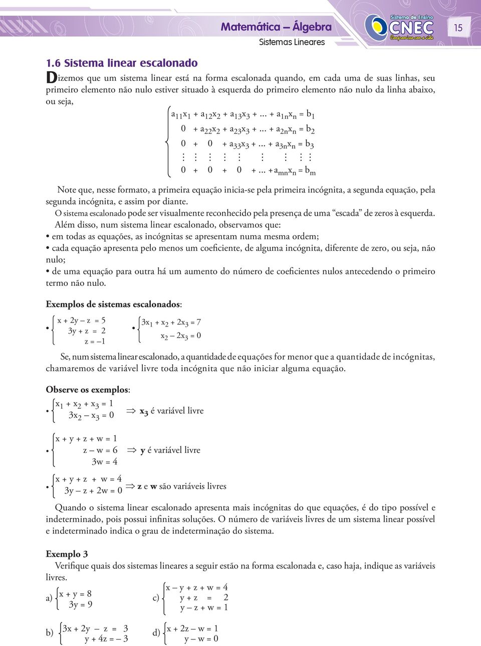 não nulo da linha abaixo, ou seja, a 11 x 1 + a 12 x 2 + a 13 x 3 +... + a 1n x n = b 1 0 + a 22 x 2 + a 23 x 3 +... + a 2n x n = b 2 0 + 0 + a 33 x 3 +... + a 3n x n = b 3 0 + 0 + 0 +.