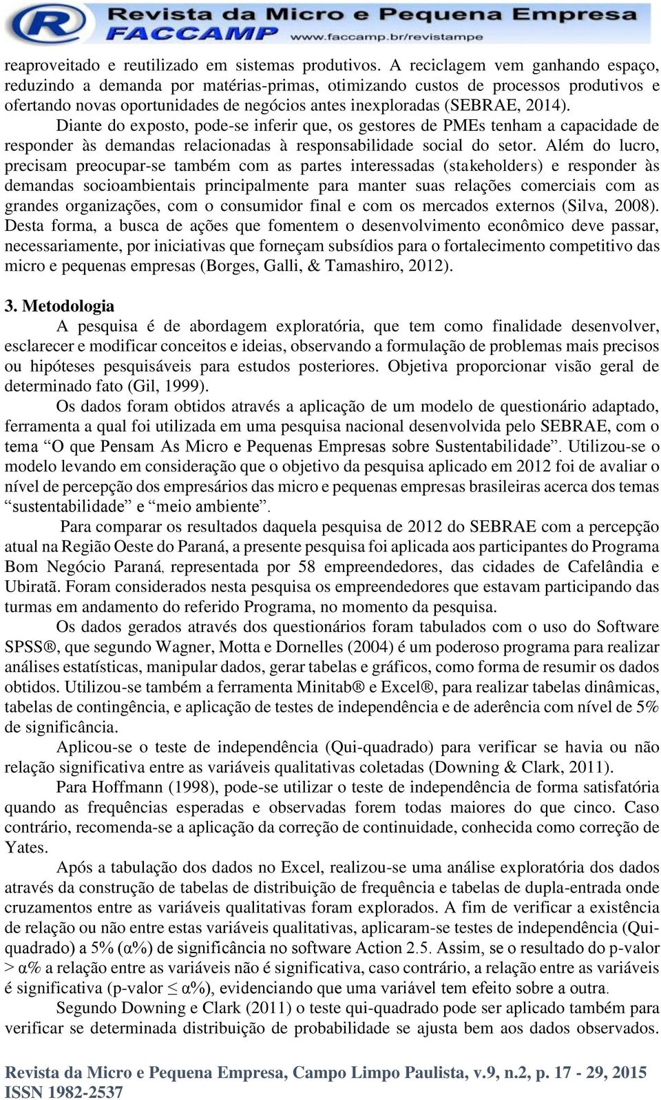 Diante do exposto, pode-se inferir que, os gestores de PMEs tenham a capacidade de responder às demandas relacionadas à responsabilidade social do setor.