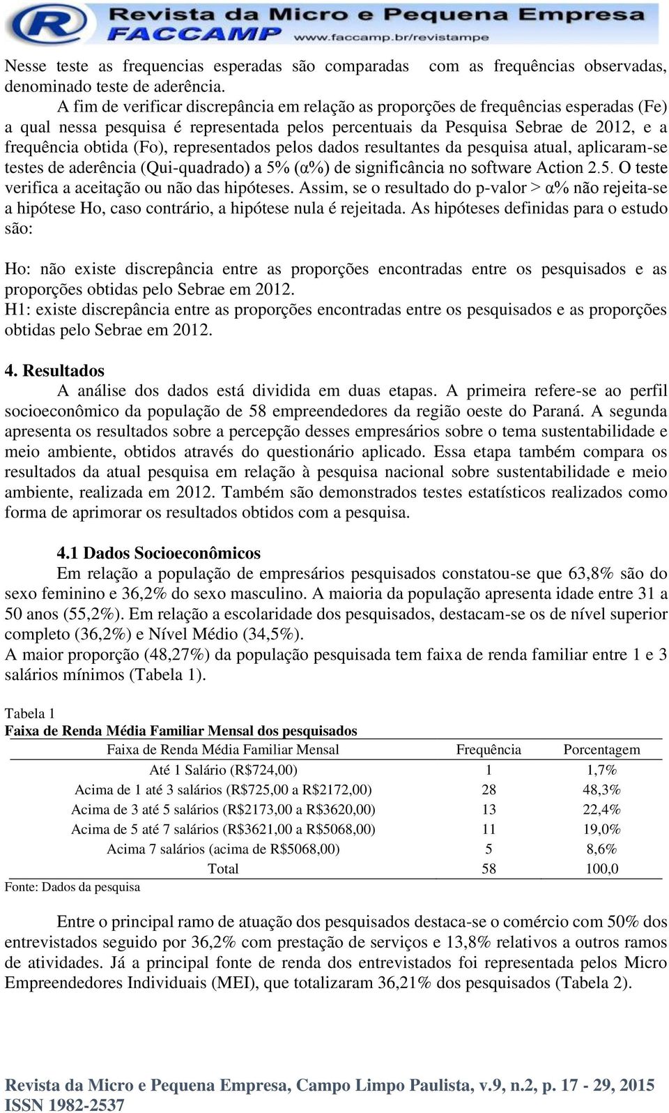 representados pelos dados resultantes da pesquisa atual, aplicaram-se testes de aderência (Qui-quadrado) a 5% (α%) de significância no software Action 2.5. O teste verifica a aceitação ou não das hipóteses.