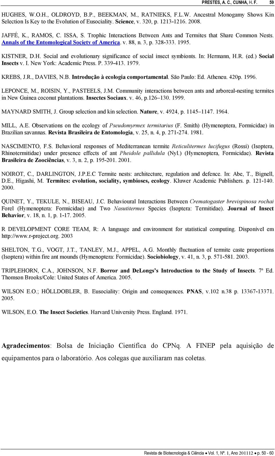 KISTNER, D.H. Social and evolutionary significance of social insect symbionts. In: Hermann, H.R. (ed.) Social Insects v. I. New York: Academic Press. P. 339-413. 1979. KREBS