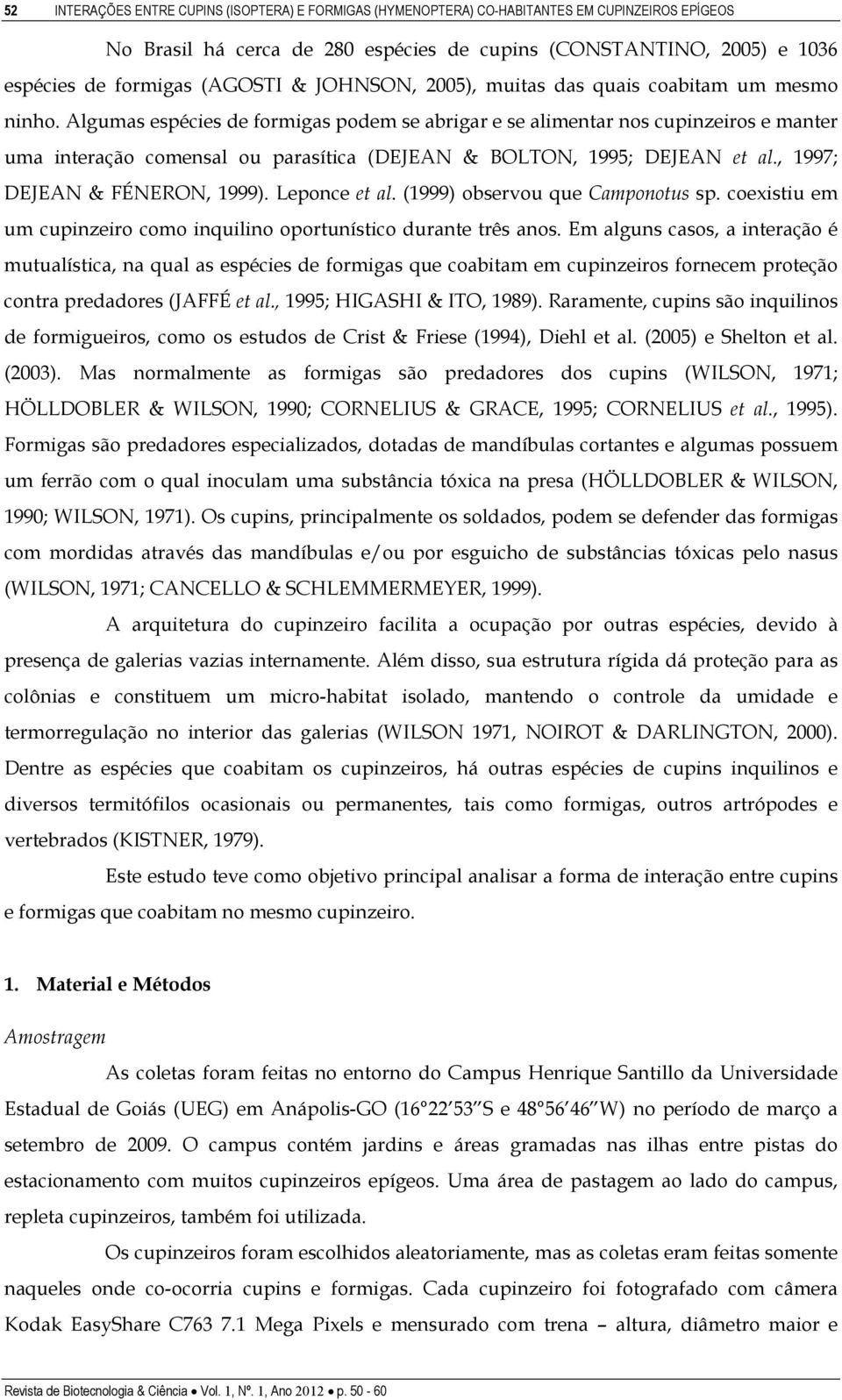 Algumas espécies de formigas podem se abrigar e se alimentar nos cupinzeiros e manter uma interação comensal ou parasítica (DEJEAN & BOLTON, 1995; DEJEAN et al., 1997; DEJEAN & FÉNERON, 1999).