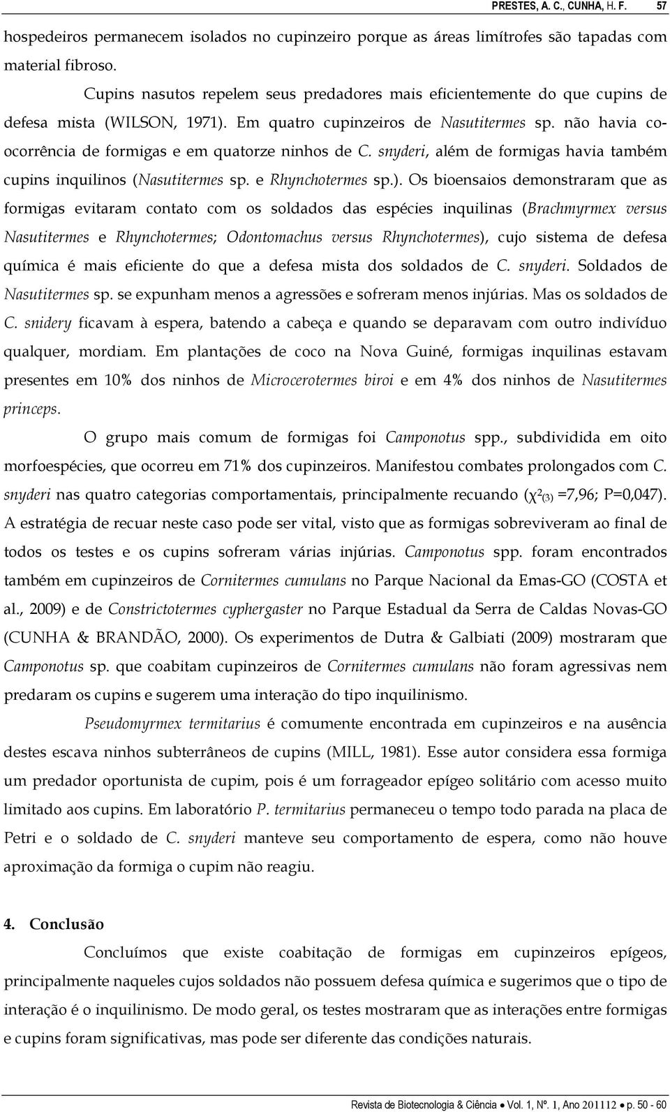 não havia coocorrência de formigas e em quatorze ninhos de C. snyderi, além de formigas havia também cupins inquilinos (Nasutitermes sp. e Rhynchotermes sp.).