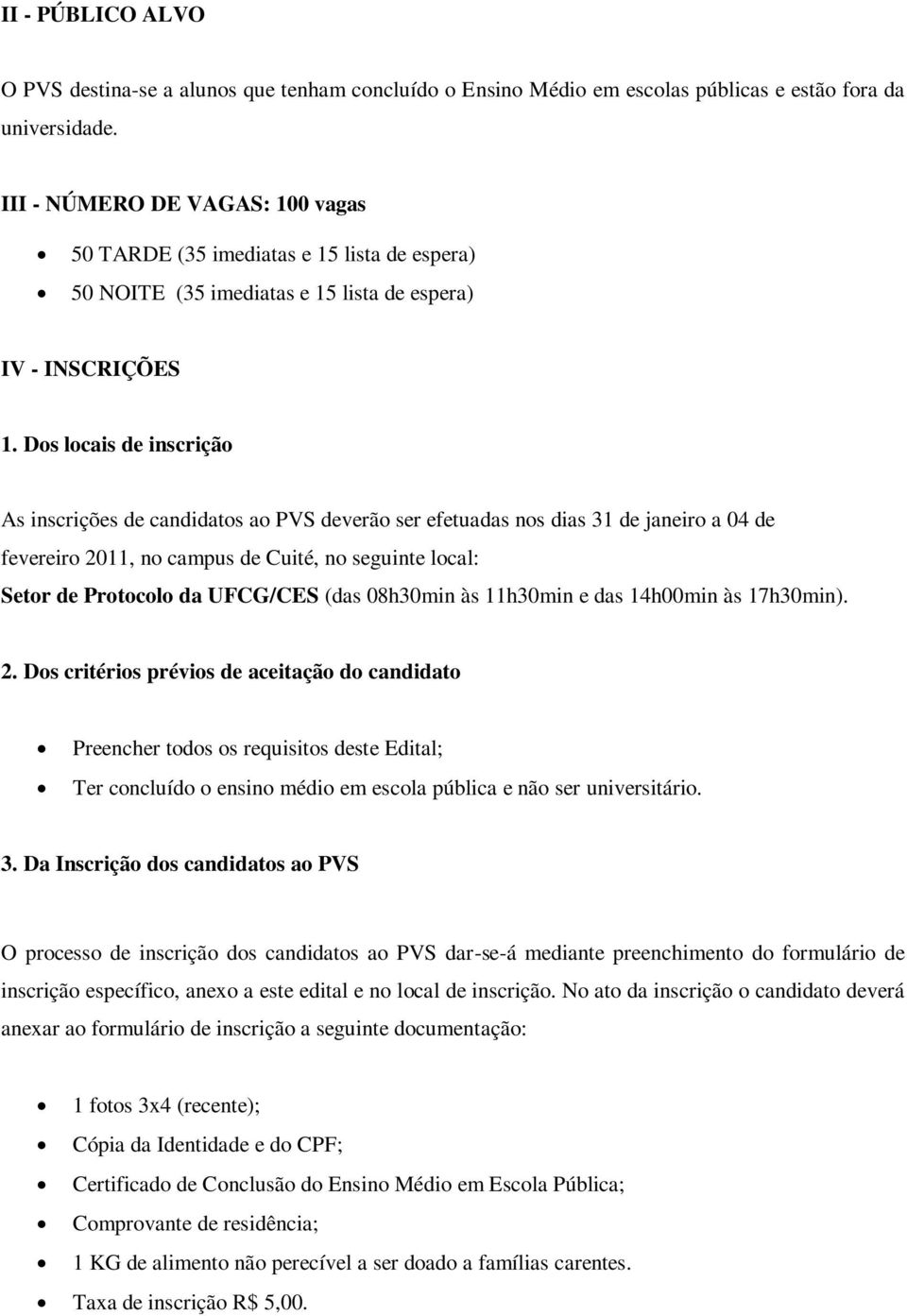 Dos locais de inscrição As inscrições de candidatos ao PVS deverão ser efetuadas nos dias 31 de janeiro a 04 de fevereiro 2011, no campus de Cuité, no seguinte local: Setor de Protocolo da UFCG/CES