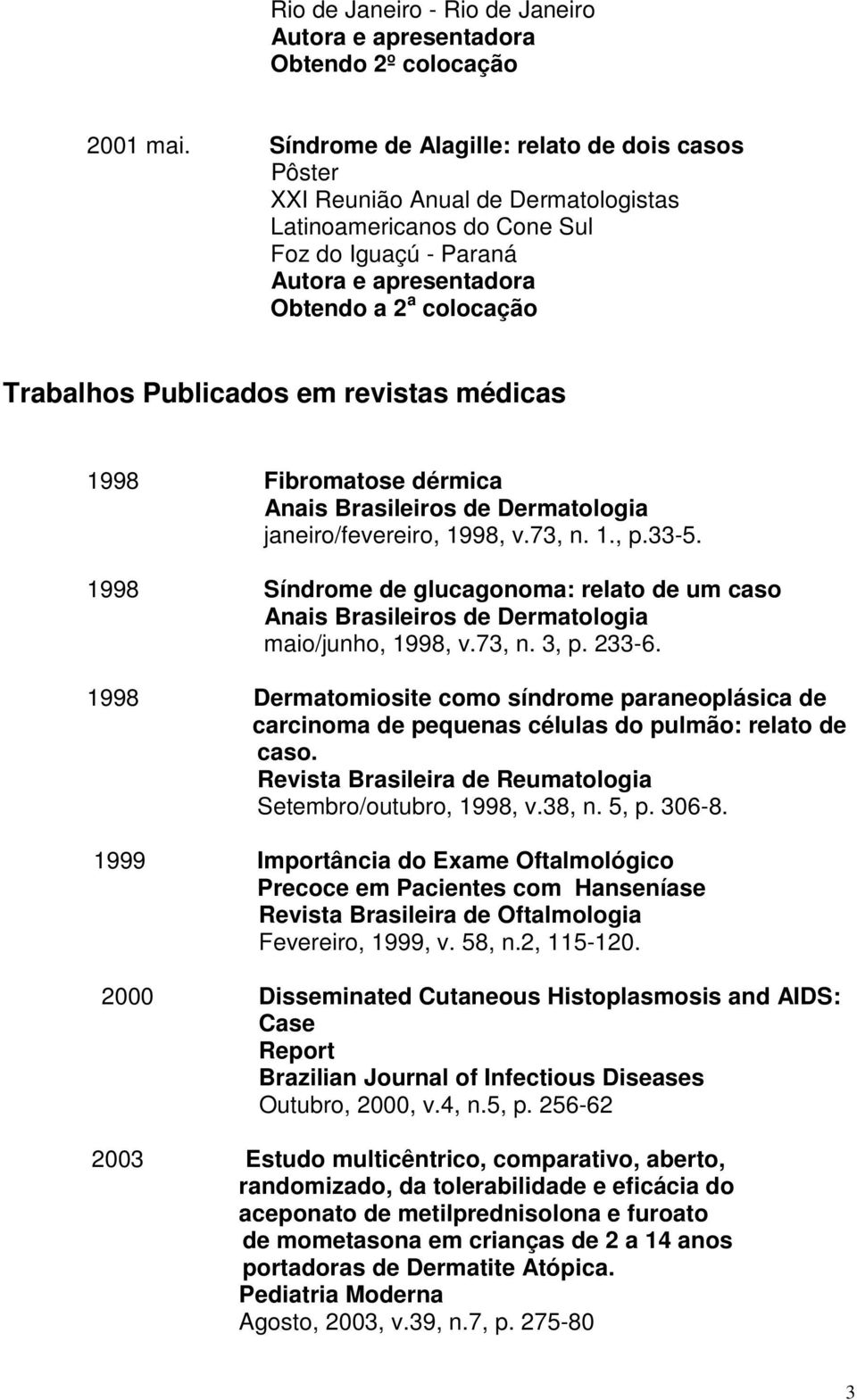 Publicados em revistas médicas 1998 Fibromatose dérmica Anais Brasileiros de Dermatologia janeiro/fevereiro, 1998, v.73, n. 1., p.33-5.