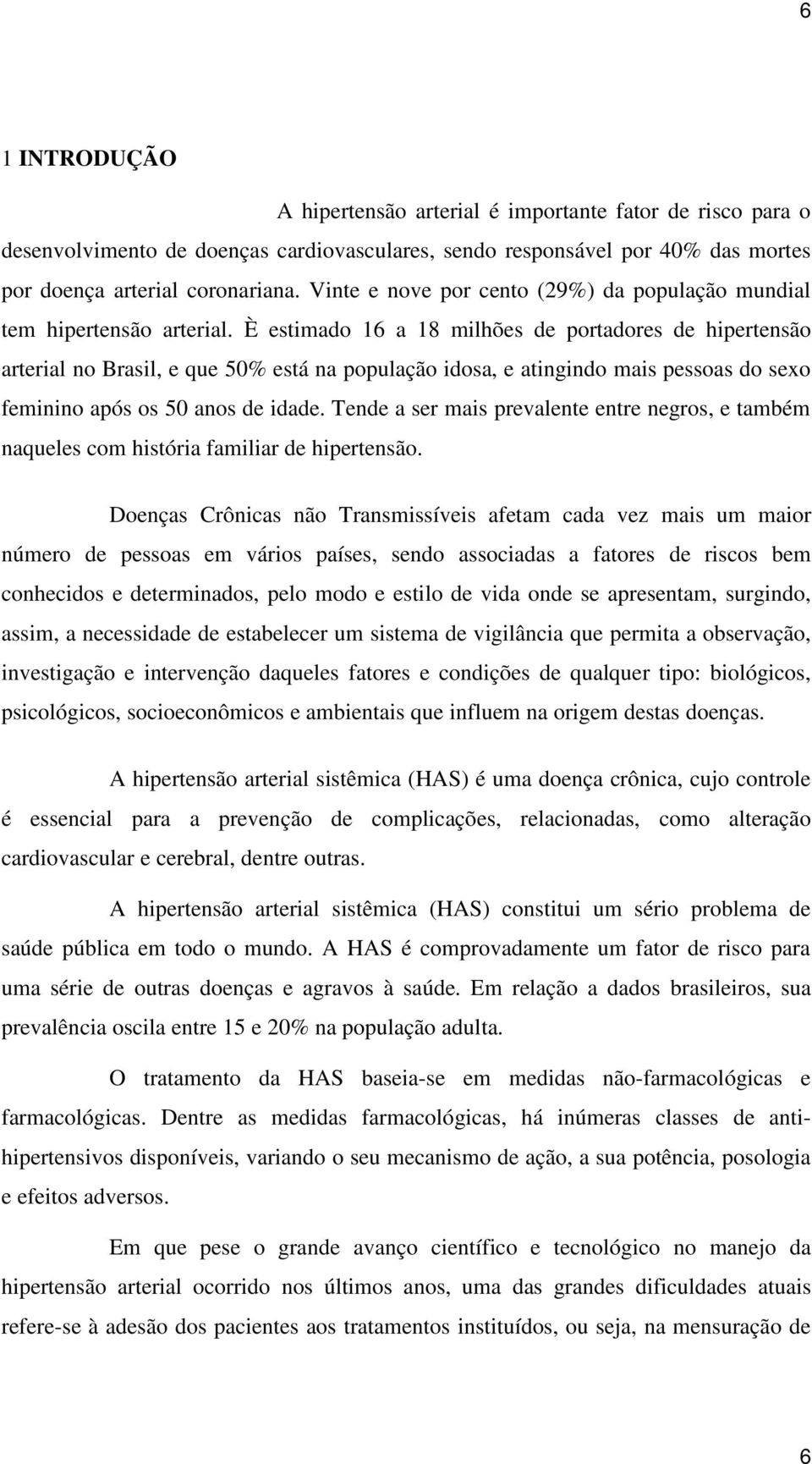 È estimado 16 a 18 milhões de portadores de hipertensão arterial no Brasil, e que 50% está na população idosa, e atingindo mais pessoas do sexo feminino após os 50 anos de idade.