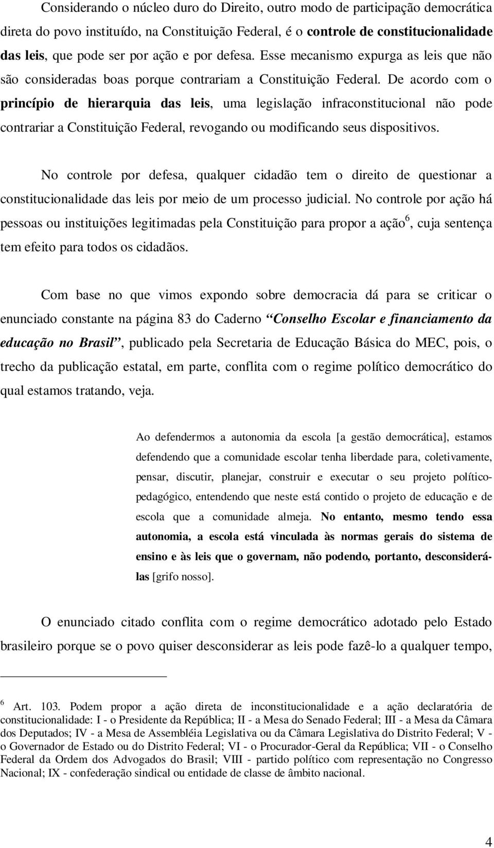 De acordo com o princípio de hierarquia das leis, uma legislação infraconstitucional não pode contrariar a Constituição Federal, revogando ou modificando seus dispositivos.