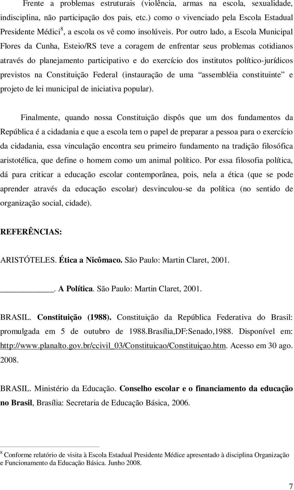 Por outro lado, a Escola Municipal Flores da Cunha, Esteio/RS teve a coragem de enfrentar seus problemas cotidianos através do planejamento participativo e do exercício dos institutos