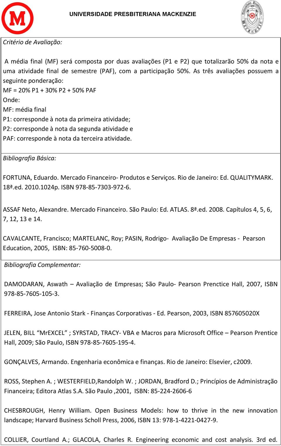 corresponde à nota da terceira atividade. Bibliografia Básica: FORTUNA, Eduardo. Mercado Financeiro- Produtos e Serviços. Rio de Janeiro: Ed. QUALITYMARK. 18ª.ed. 2010.1024p. ISBN 978-85-7303-972-6.