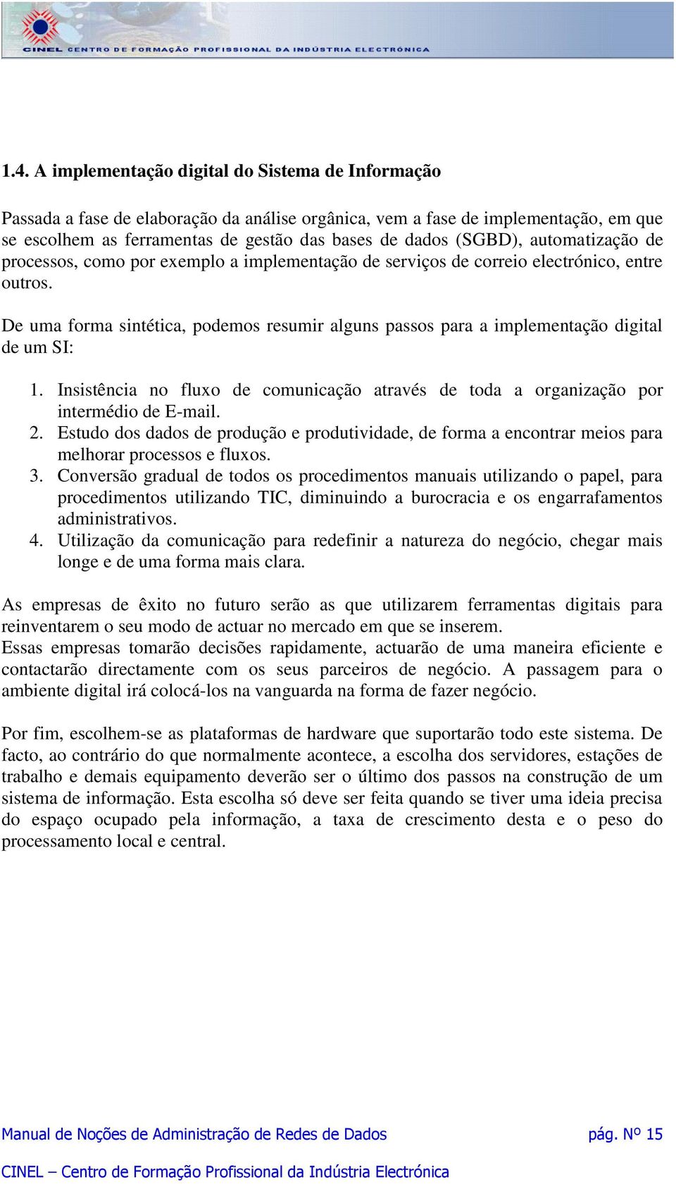 De uma forma sintética, podemos resumir alguns passos para a implementação digital de um SI: 1. Insistência no fluxo de comunicação através de toda a organização por intermédio de E-mail. 2.